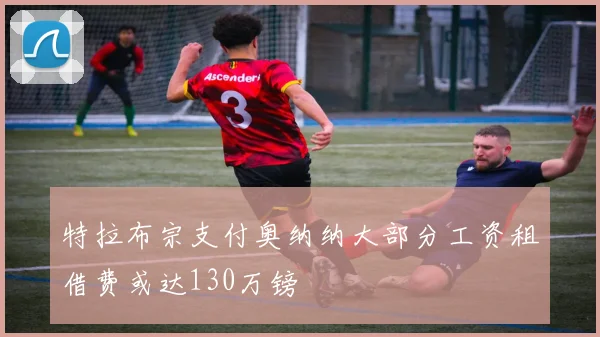 特拉布宗支付奥纳纳大部分工资租借费或达130万镑