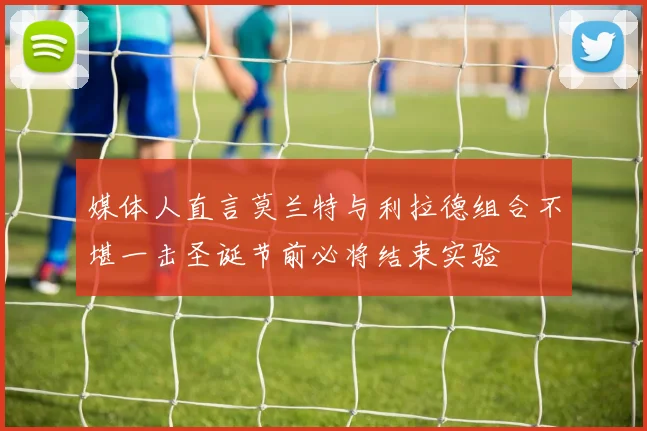 媒体人直言莫兰特与利拉德组合不堪一击圣诞节前必将结束实验