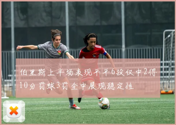 伯里斯上半场表现平平6投仅中2得10分罚球3罚全中展现稳定性