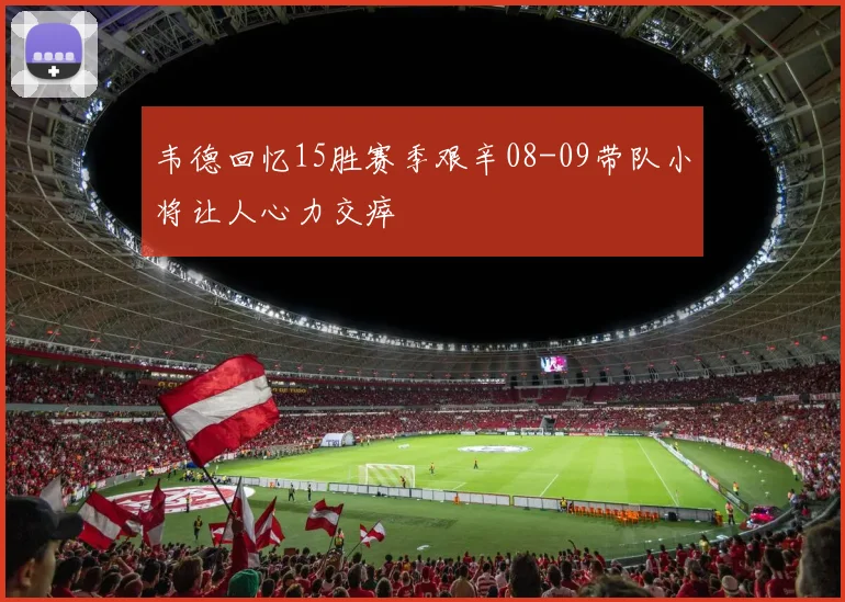 韦德回忆15胜赛季艰辛08-09带队小将让人心力交瘁