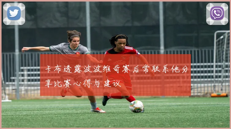 卡布透露波波维奇赛后常联系他分享比赛心得与建议
